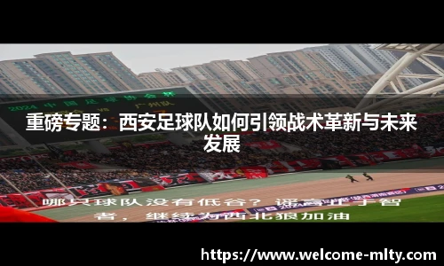 重磅专题:西安足球队如何引领战术革新与未来发展