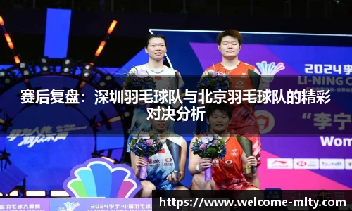 赛后复盘:深圳羽毛球队与北京羽毛球队的精彩对决分析