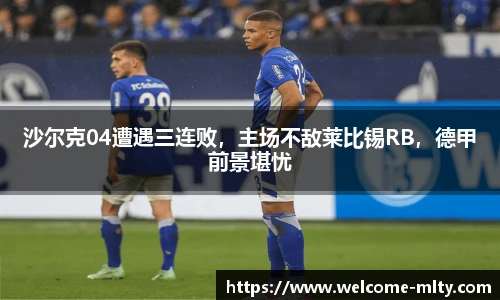 沙尔克04遭遇三连败,主场不敌莱比锡RB,德甲前景堪忧