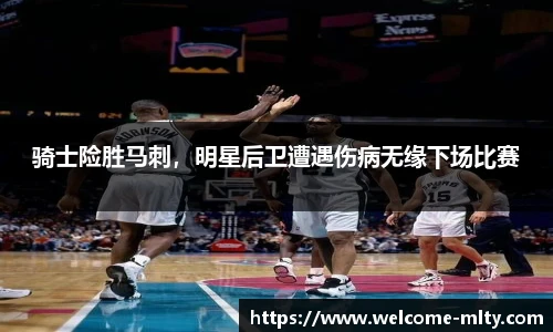 骑士险胜马刺，明星后卫遭遇伤病无缘下场比赛