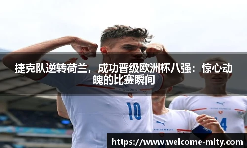 捷克队逆转荷兰,成功晋级欧洲杯八强:惊心动魄的比赛瞬间