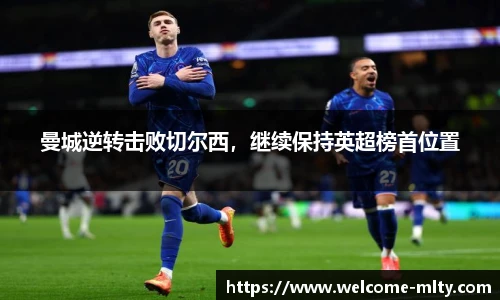 曼城逆转击败切尔西，继续保持英超榜首位置