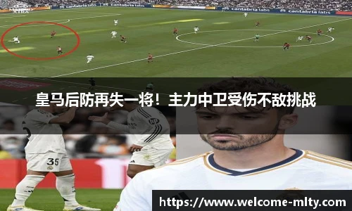 皇马后防再失一将!主力中卫受伤不敌挑战