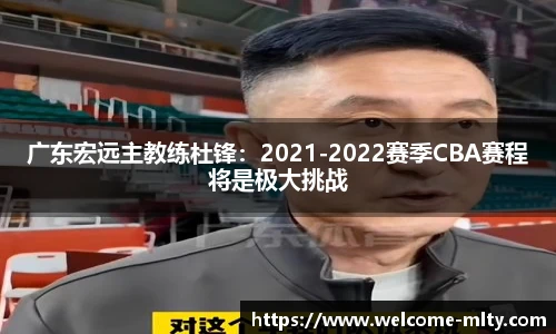 广东宏远主教练杜锋：2021-2022赛季CBA赛程将是极大挑战