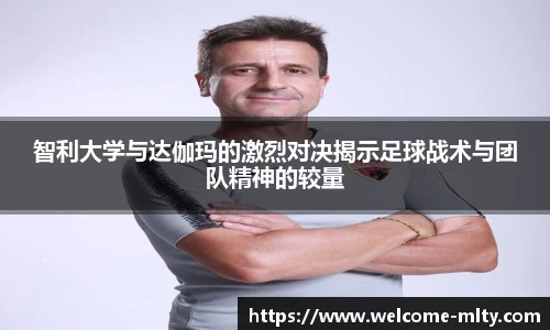 智利大学与达伽玛的激烈对决揭示足球战术与团队精神的较量
