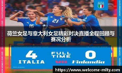 荷兰女足与意大利女足精彩对决直播全程回顾与赛况分析