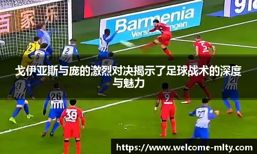 戈伊亚斯与庞的激烈对决揭示了足球战术的深度与魅力