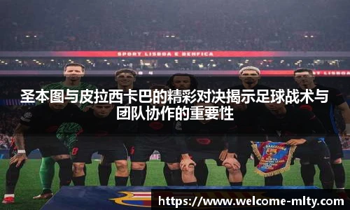 圣本图与皮拉西卡巴的精彩对决揭示足球战术与团队协作的重要性