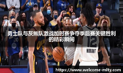 勇士队与灰熊队激战加时赛争夺季后赛关键胜利的精彩瞬间