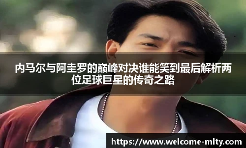 内马尔与阿圭罗的巅峰对决谁能笑到最后解析两位足球巨星的传奇之路