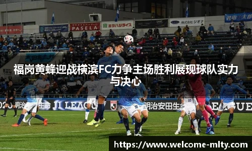 福岗黄蜂迎战横滨FC力争主场胜利展现球队实力与决心