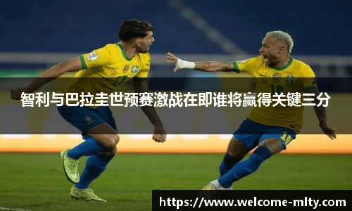 智利与巴拉圭世预赛激战在即谁将赢得关键三分