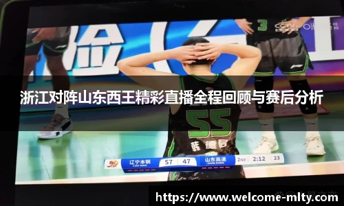 浙江对阵山东西王精彩直播全程回顾与赛后分析