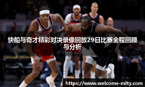 快船与奇才精彩对决录像回放29日比赛全程回顾与分析