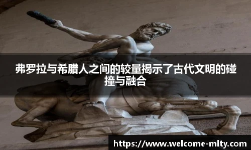 弗罗拉与希腊人之间的较量揭示了古代文明的碰撞与融合